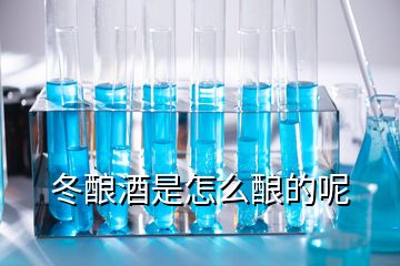 冬釀酒是怎么釀的呢