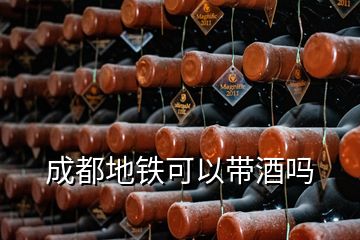 成都地鐵可以帶酒嗎