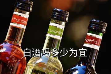 白酒喝多少為宜