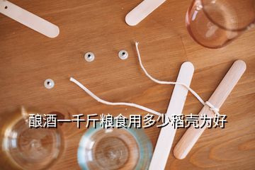 釀酒一千斤糧食用多少稻殼為好