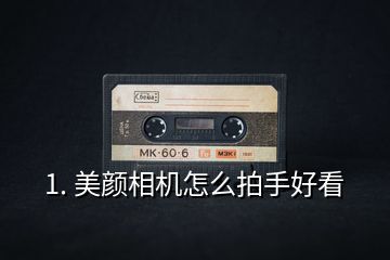 1. 美顏相機怎么拍手好看