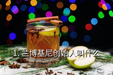 1. 蘭博基尼創(chuàng)始人叫什么