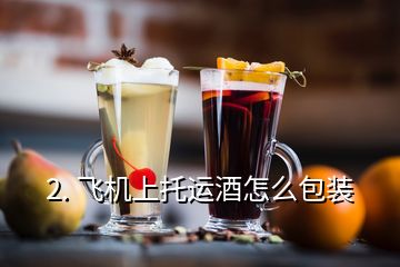 2. 飛機上托運酒怎么包裝