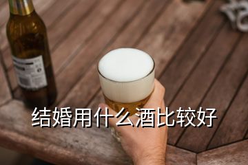 結(jié)婚用什么酒比較好