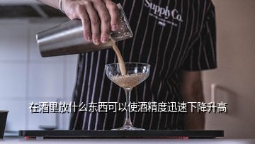 在酒里放什么東西可以使酒精度迅速下降升高