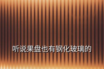 聽(tīng)說(shuō)果盤(pán)也有鋼化玻璃的