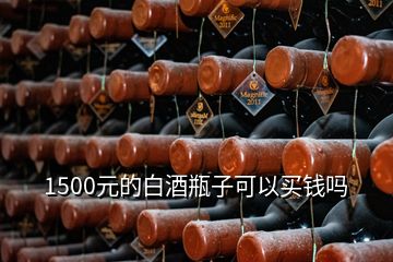 1500元的白酒瓶子可以買(mǎi)錢(qián)嗎