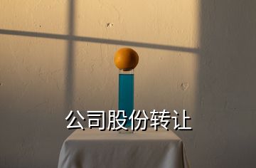 公司股份轉(zhuǎn)讓