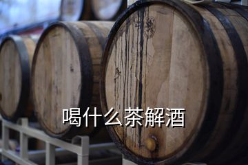 喝什么茶解酒