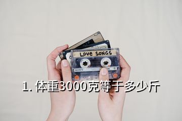 1. 體重3000克等于多少斤