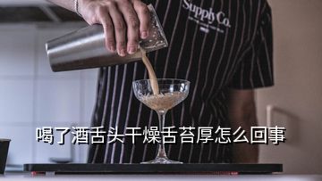 喝了酒舌頭干燥舌苔厚怎么回事