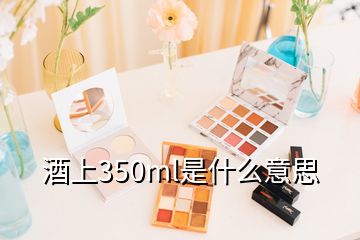 酒上350ml是什么意思