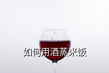 如何用酒蒸米飯