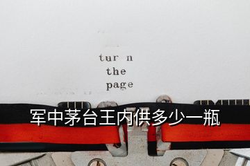 軍中茅臺(tái)王內(nèi)供多少一瓶