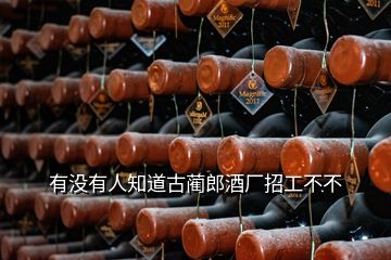 有沒(méi)有人知道古藺郎酒廠招工不不