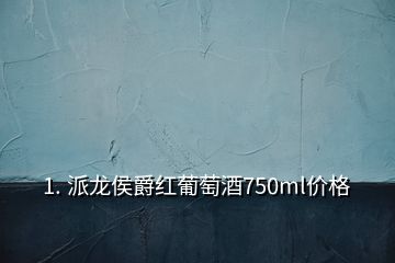 1. 派龍侯爵紅葡萄酒750ml價(jià)格