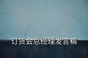 訂貨會總經(jīng)理發(fā)言稿