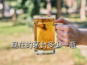 現(xiàn)在的茅臺多少一瓶