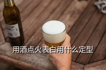 用酒點火表白用什么定型