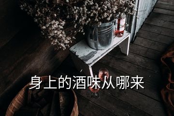 身上的酒味從哪來(lái)