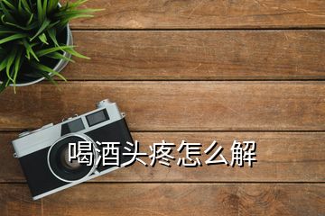 喝酒頭疼怎么解