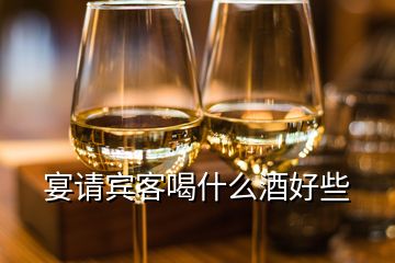 宴請賓客喝什么酒好些