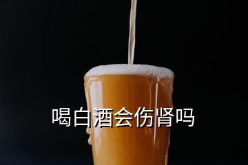 喝白酒會傷腎嗎