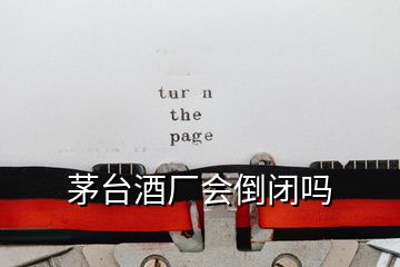 茅臺(tái)酒廠會(huì)倒閉嗎