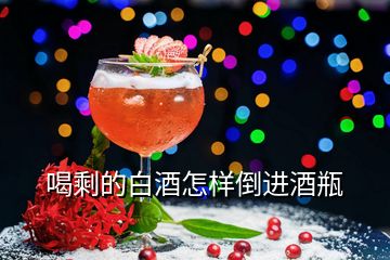 喝剩的白酒怎樣倒進(jìn)酒瓶