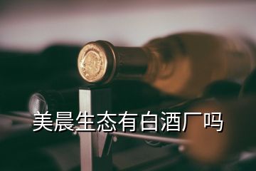 美晨生態(tài)有白酒廠嗎