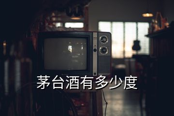 茅臺(tái)酒有多少度