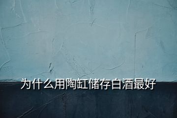 為什么用陶缸儲(chǔ)存白酒最好