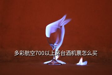 多彩航空700以上茅臺酒機票怎么買