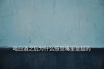 喝白酒之后為什么感覺(jué)嘴里是甜的