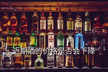 近期酒的價(jià)格是否會(huì)下降