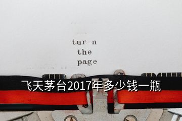 飛天茅臺(tái)2017年多少錢(qián)一瓶