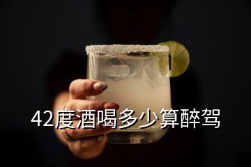 42度酒喝多少算醉駕