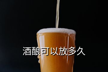 酒釀可以放多久