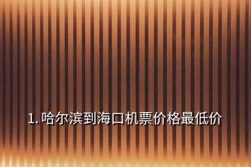 1. 哈爾濱到海口機票價格最低價