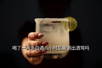 喝了一兩多白酒八小時(shí)后能測(cè)出酒駕嗎