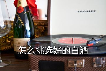 怎么挑選好的白酒