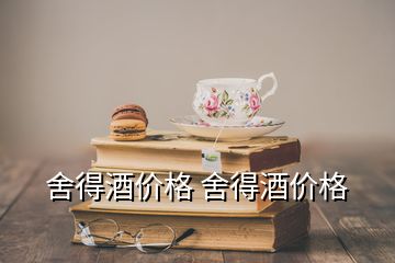 舍得酒價格 舍得酒價格