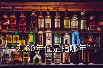 2. 80年代是指哪年