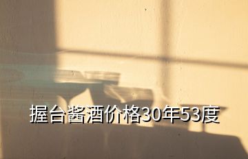 握臺醬酒價格30年53度