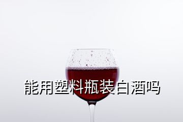 能用塑料瓶裝白酒嗎