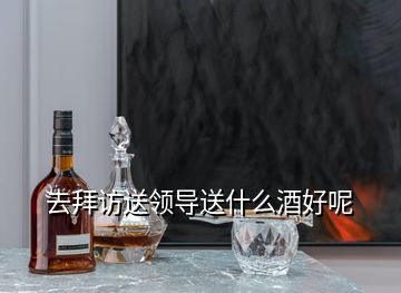 去拜訪送領(lǐng)導(dǎo)送什么酒好呢