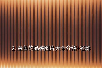 2. 金魚(yú)的品種圖片大全介紹+名稱