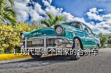 1. 現(xiàn)代是哪個(gè)國(guó)家的合資車(chē)