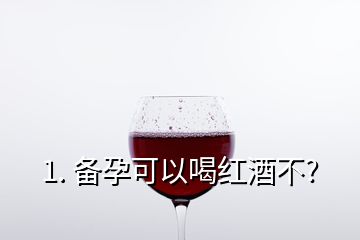 1. 備孕可以喝紅酒不?