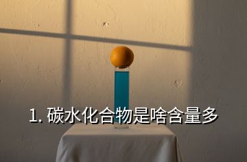 1. 碳水化合物是啥含量多